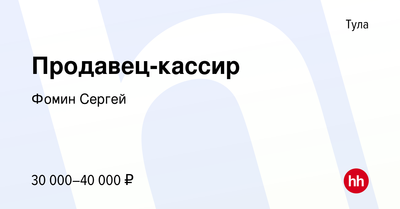 Вакансия Продавец-кассир в Туле, работа в компании Фомин Сергей (вакансия в  архиве c 31 октября 2023)