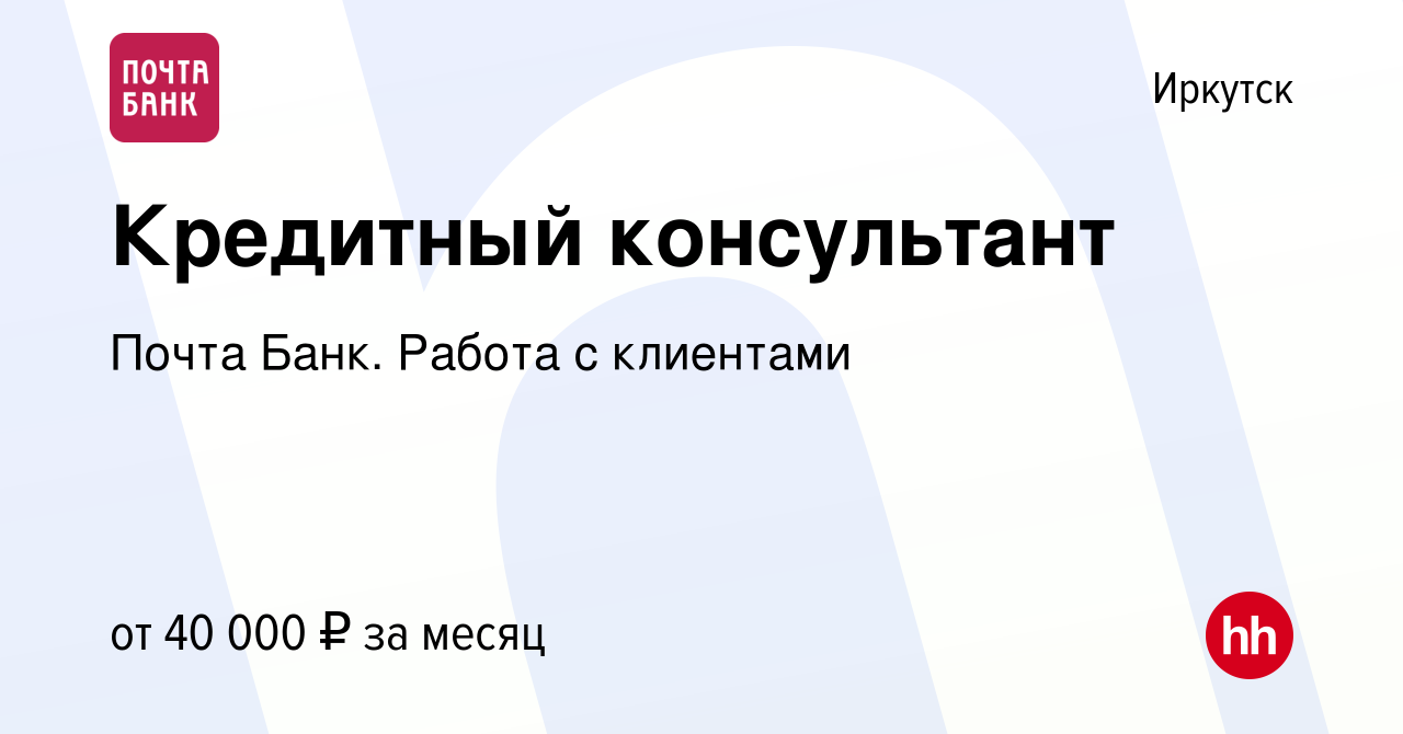 Вакансия Кредитный консультант в Иркутске, работа в компании Почта Банк.  Работа с клиентами (вакансия в архиве c 17 мая 2024)