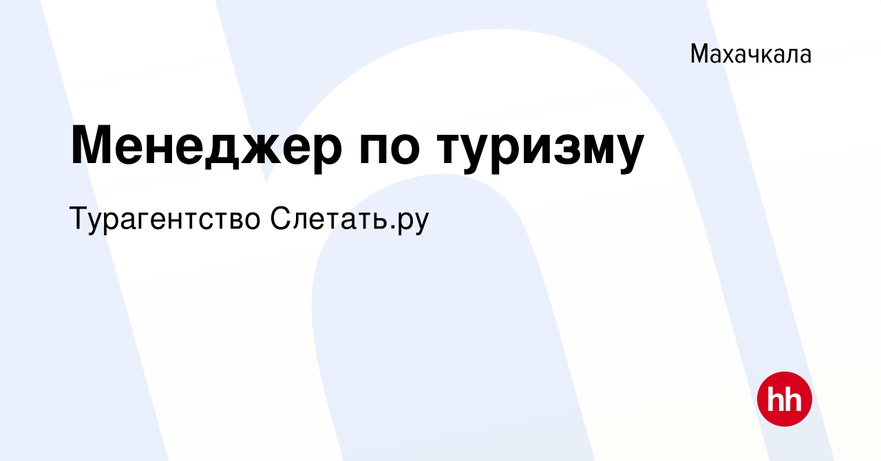 Вакансия Менеджер по туризму в Махачкале, работа в компании Турагентство  Слетать.ру (вакансия в архиве c 31 октября 2023)