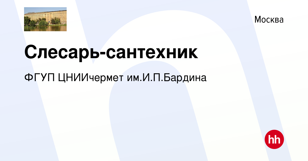 Вакансия Слесарь-сантехник в Москве, работа в компании ФГУП ЦНИИчермет  им.И.П.Бардина (вакансия в архиве c 16 ноября 2023)