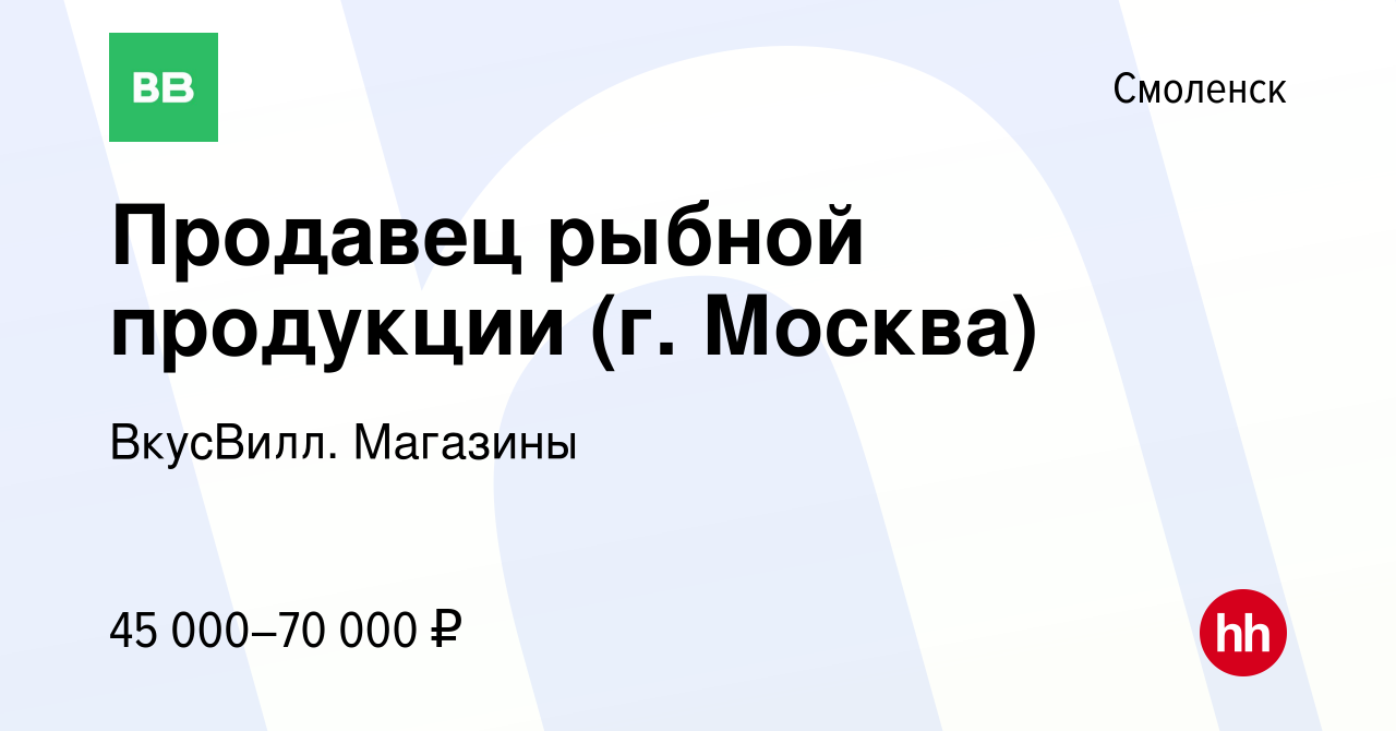 Вакансия Продавец рыбной продукции (г. Москва) в Смоленске, работа в  компании ВкусВилл. Магазины (вакансия в архиве c 29 января 2024)