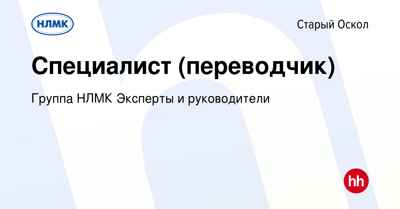 Вакансия Специалист (переводчик) в Старом Осколе, работа в компании Группа  НЛМК Эксперты и руководители (вакансия в архиве c 1 ноября 2023)