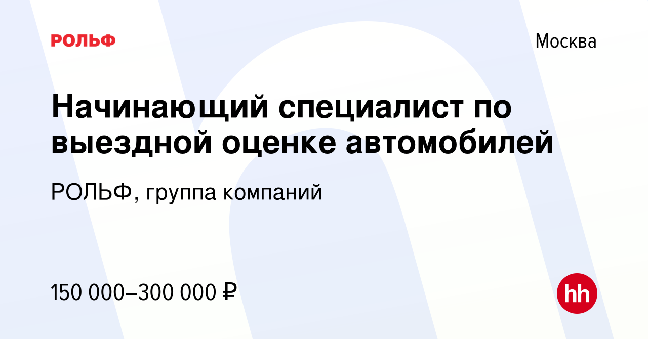 Вакансия Начинающий специалист по выездной оценке автомобилей в Москве,  работа в компании РОЛЬФ, группа компаний (вакансия в архиве c 16 ноября  2023)