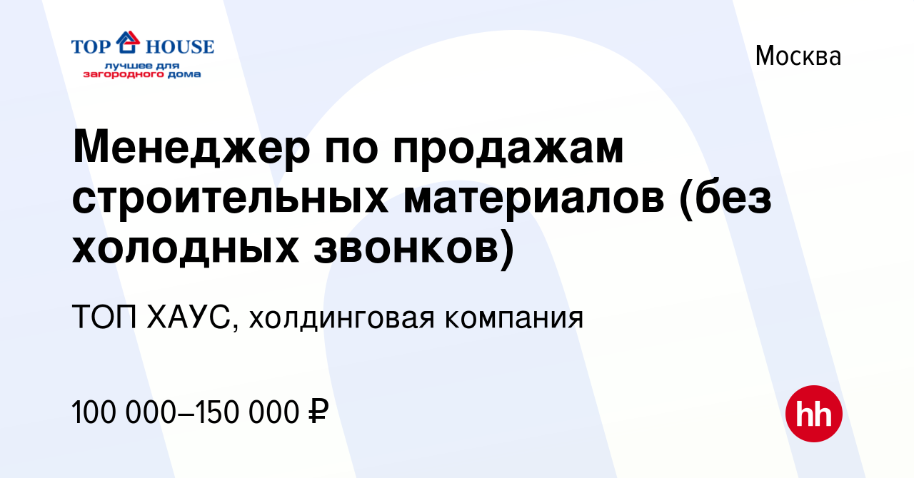 Вакансия Менеджер по продажам строительных материалов (без холодных звонков)  в Москве, работа в компании ТОП ХАУС, холдинговая компания (вакансия в  архиве c 1 ноября 2023)