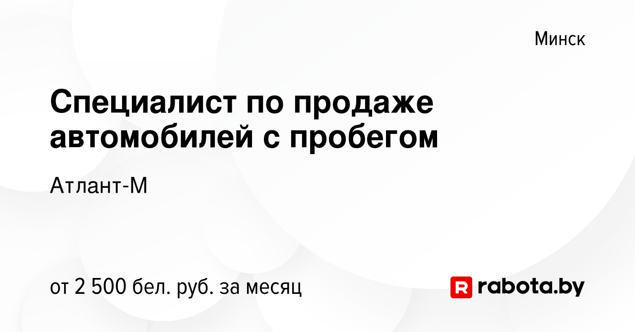 Вакансия Специалист по продаже автомобилей с пробегом в Минске, работа в  компании Атлант-М (вакансия в архиве c 17 ноября 2023)