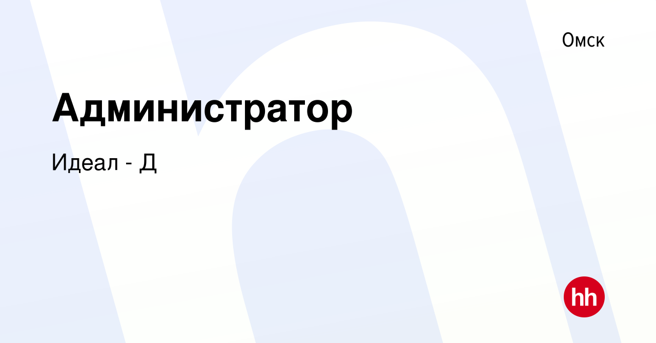 Вакансия Администратор в Омске, работа в компании Идеал - Д (вакансия в  архиве c 1 ноября 2023)