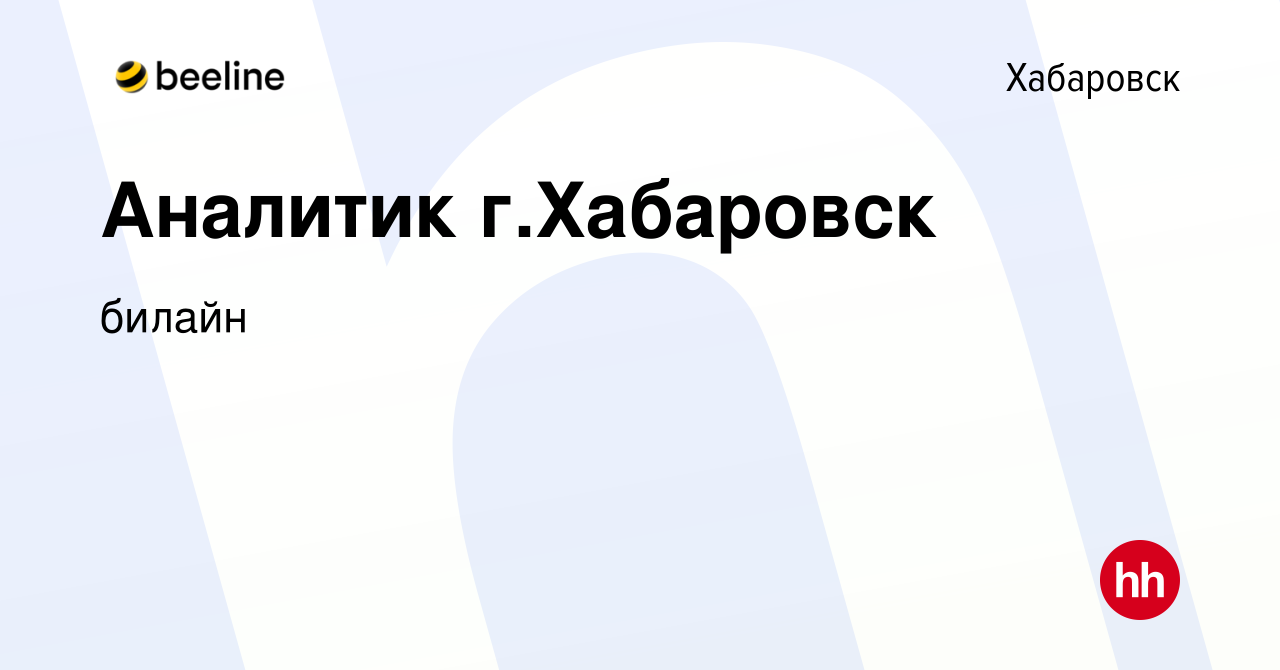 Вакансия Аналитик г.Хабаровск в Хабаровске, работа в компании билайн  (вакансия в архиве c 28 ноября 2023)