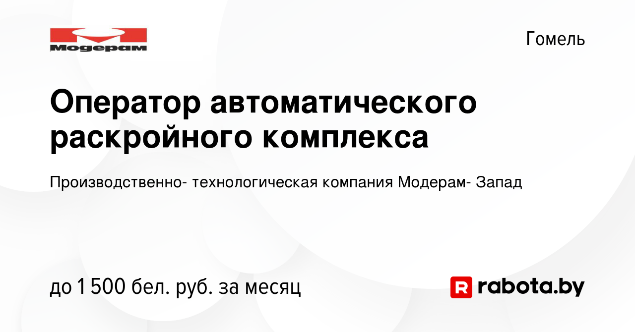 Вакансия Оператор автоматического раскройного комплекса в Гомеле, работа в  компании Производственно- технологическая компания Модерам- Запад (вакансия  в архиве c 4 октября 2023)