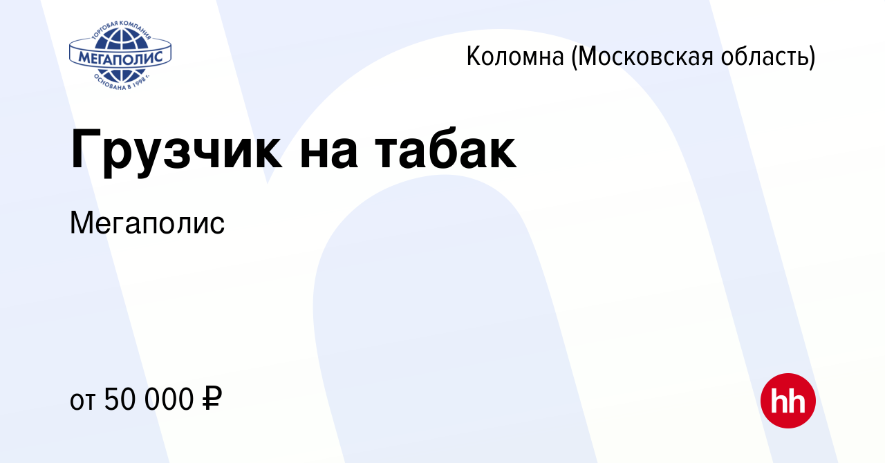 Вакансия Грузчик на табак в Коломне, работа в компании Мегаполис (вакансия  в архиве c 20 ноября 2023)