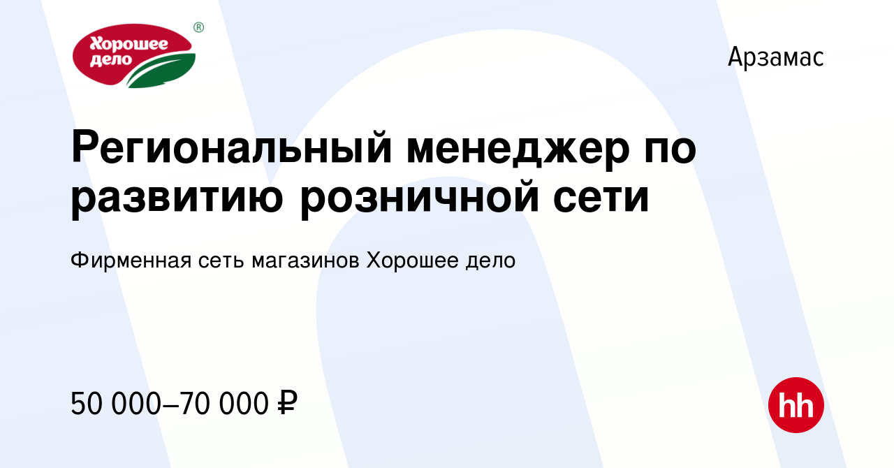 Вакансия Региональный менеджер по развитию розничной сети в Арзамасе, работа  в компании Фирменная сеть магазинов Хорошее дело (вакансия в архиве c 1  ноября 2023)