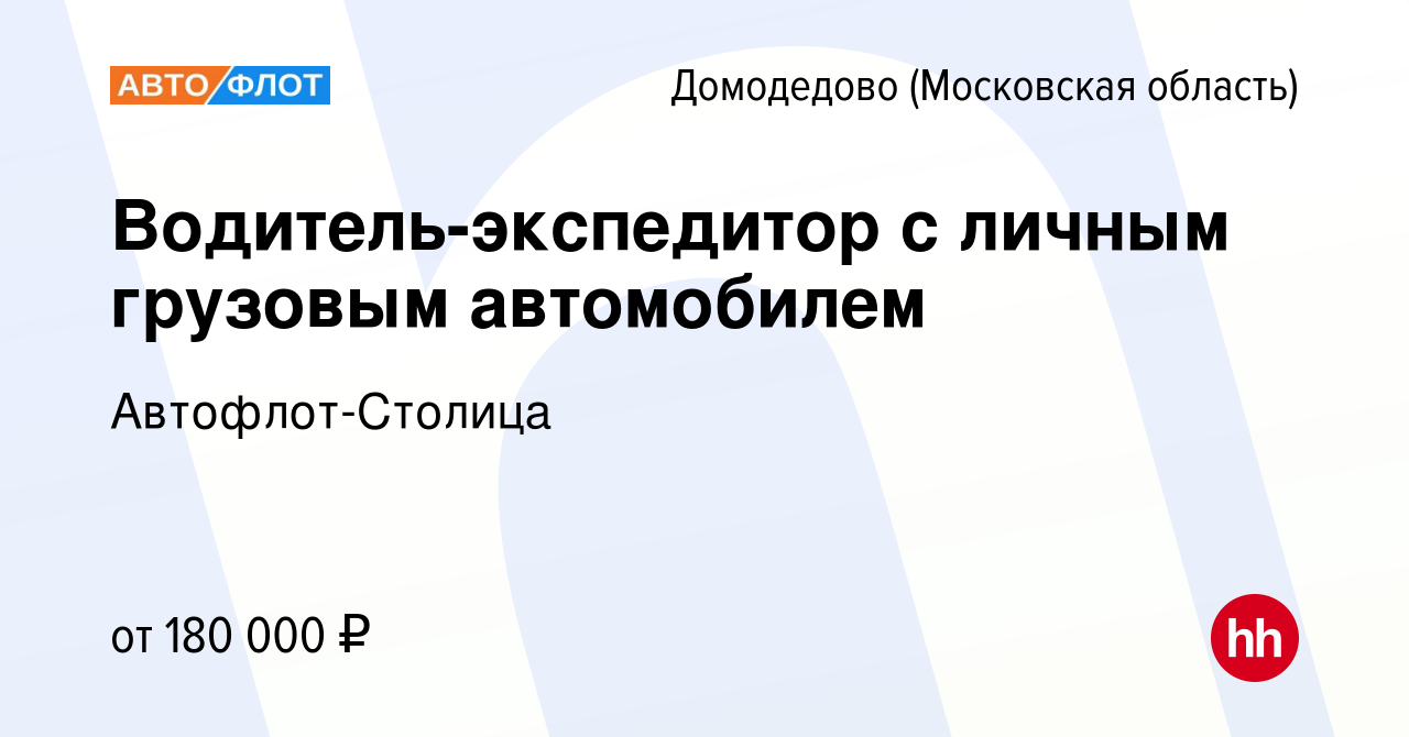 Вакансия Водитель-экспедитор с личным грузовым автомобилем в Домодедово,  работа в компании Автофлот-Столица (вакансия в архиве c 1 декабря 2023)