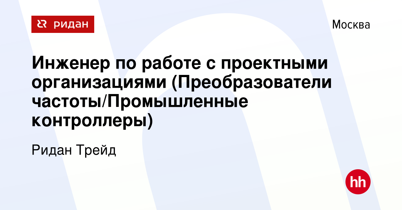 Вакансия Инженер по работе с проектными организациями (Преобразователи  частоты/Промышленные контроллеры) в Москве, работа в компании Ридан Трейд  (вакансия в архиве c 15 марта 2024)