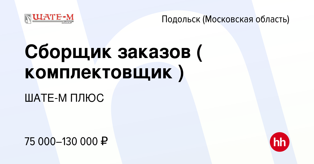 Вакансия Сборщик заказов ( комплектовщик ) в Подольске (Московская  область), работа в компании ШАТЕ-М ПЛЮС