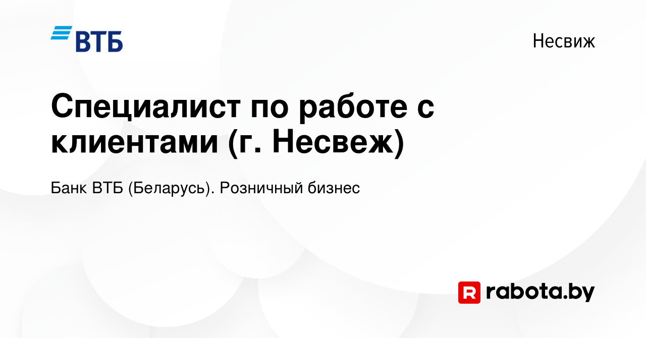 Вакансия Специалист по работе с клиентами (г. Несвеж) в Несвиже, работа в  компании Банк ВТБ (Беларусь). Розничный бизнес (вакансия в архиве c 1  декабря 2023)