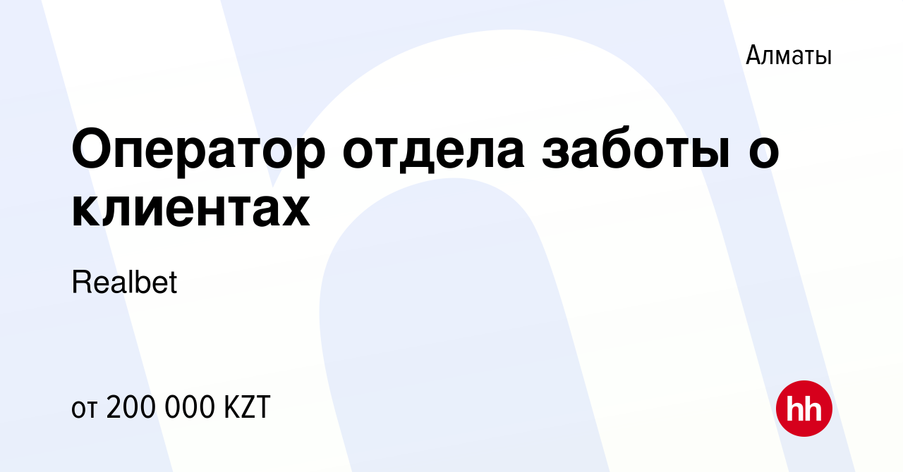 Вакансия Оператор отдела заботы о клиентах в Алматы, работа в компании  Realbet (вакансия в архиве c 27 декабря 2023)