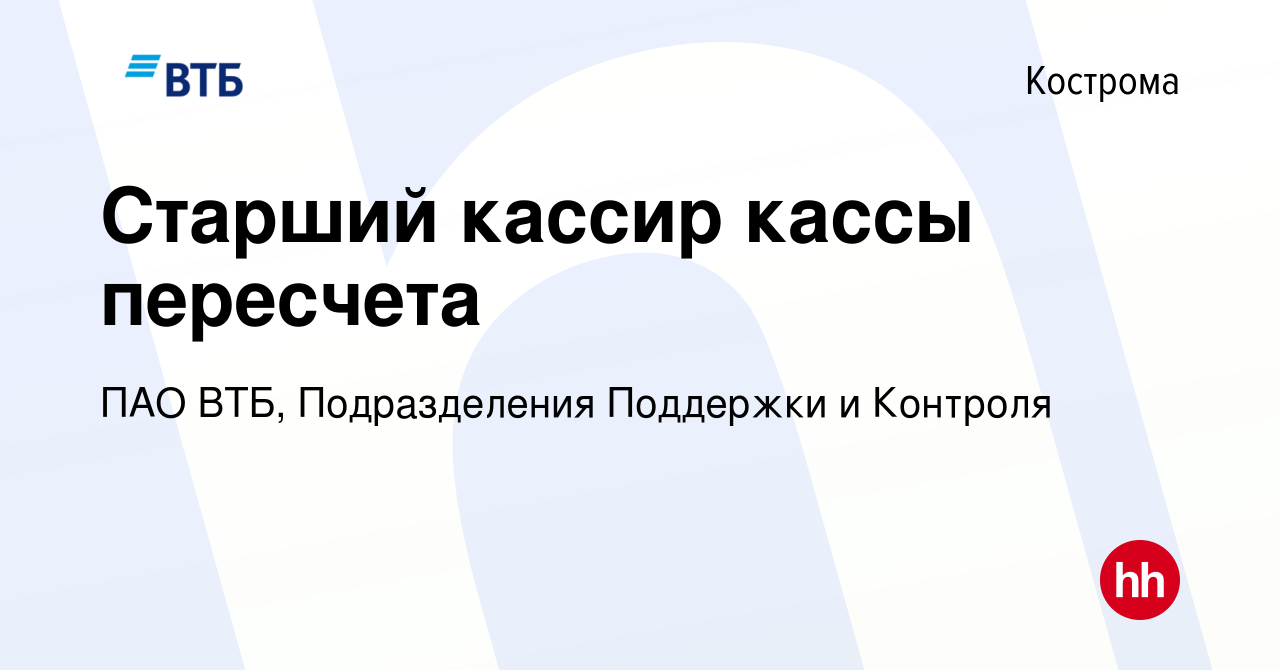 Вакансия Старший кассир кассы пересчета в Костроме, работа в компании ПАО  ВТБ, Подразделения Поддержки и Контроля (вакансия в архиве c 7 ноября 2023)