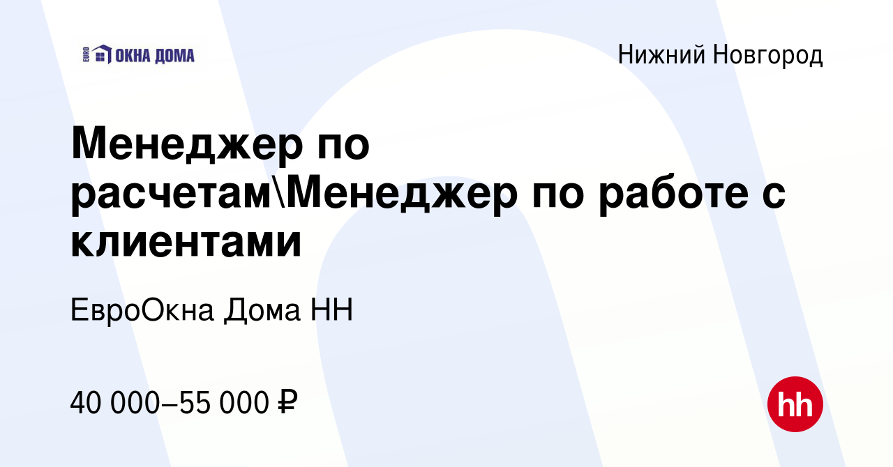 Вакансия Менеджер по расчетамМенеджер по работе с клиентами в Нижнем  Новгороде, работа в компании ЕвроОкна Дома НН (вакансия в архиве c 1 ноября  2023)