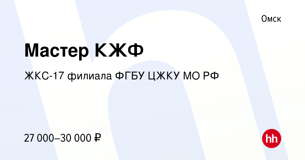 Вакансия Мастер КЖФ в Омске, работа в компании ЖКС-17 филиала ФГБУ ЦЖКУ МО  РФ