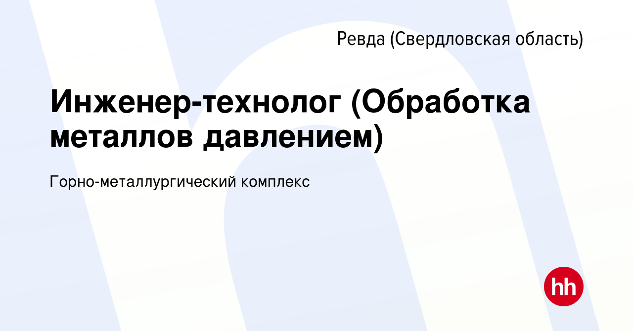 Вакансия Инженер-технолог (Обработка металлов давлением) в Ревде  (Свердловская область), работа в компании Горно-металлургический комплекс  (вакансия в архиве c 1 декабря 2023)