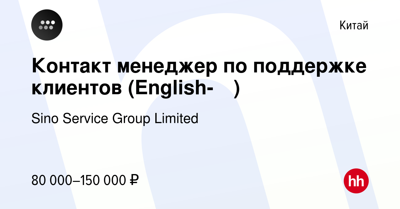 Вакансия Контакт менеджер по поддержке клиентов (English-中文) в Китае, работа  в компании Sino Service Group Limited (вакансия в архиве c 1 ноября 2023)