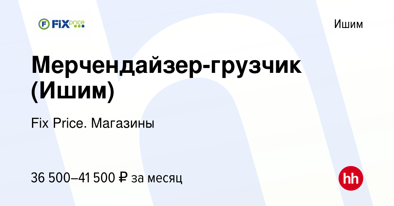 Вакансия Мерчендайзер-грузчик (Ишим) в Ишиме, работа в компании Fix Price.  Магазины (вакансия в архиве c 1 ноября 2023)