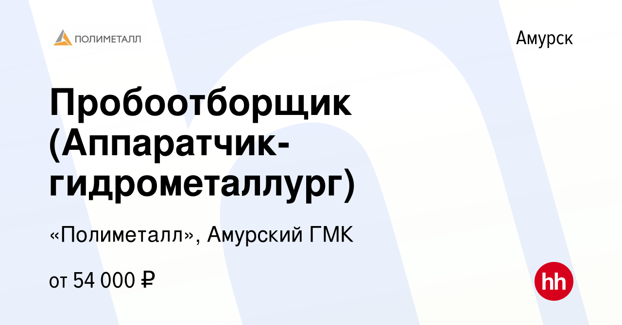 Вакансия Пробоотборщик (Аппаратчик-гидрометаллург) в Амурске, работа в  компании «Полиметалл», Амурский ГМК (вакансия в архиве c 1 ноября 2023)