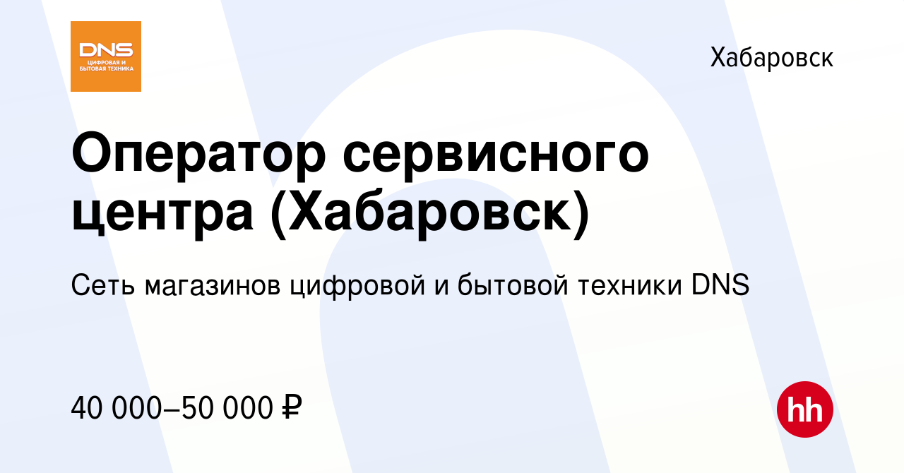 Вакансия Оператор сервисного центра (Хабаровск) в Хабаровске, работа в  компании Сеть магазинов цифровой и бытовой техники DNS (вакансия в архиве c  5 октября 2023)