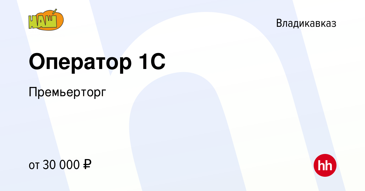 Вакансия Оператор 1С во Владикавказе, работа в компании Премьерторг  (вакансия в архиве c 7 февраля 2024)