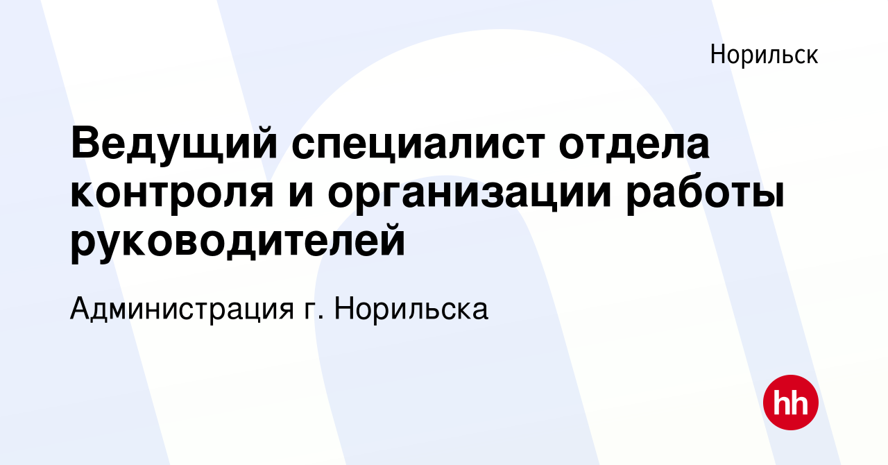 Вакансия Ведущий специалист отдела контроля и организации работы  руководителей в Норильске, работа в компании Администрация г. Норильска  (вакансия в архиве c 2 ноября 2023)