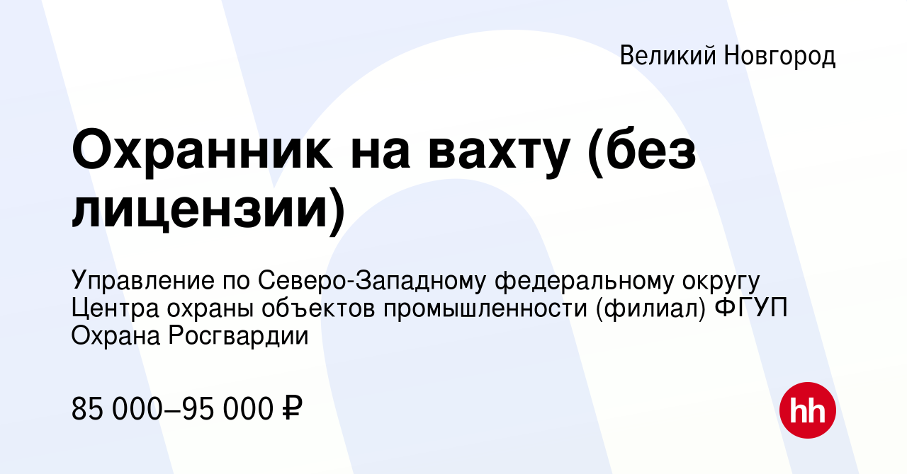 Вакансия Охранник на вахту (без лицензии) в Великом Новгороде, работа в  компании Управление по Северо-Западному федеральному округу Центра охраны  объектов промышленности (филиал) ФГУП Охрана Росгвардии (вакансия в архиве  c 2 ноября 2023)