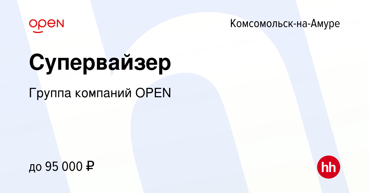 Вакансия Супервайзер в Комсомольске-на-Амуре, работа в компании Группа  компаний OPEN (вакансия в архиве c 2 ноября 2023)