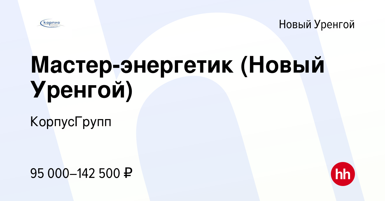 Вакансия Мастер-энергетик (Новый Уренгой) в Новом Уренгое, работа в  компании КорпусГрупп (вакансия в архиве c 24 ноября 2023)