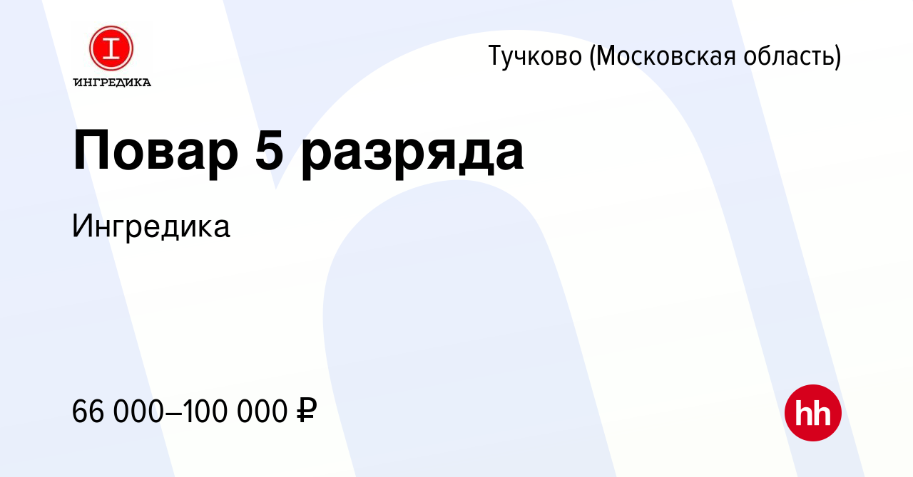 Вакансия Повар 5 разряда в Тучкове, работа в компании Ингредика (вакансия в  архиве c 2 ноября 2023)