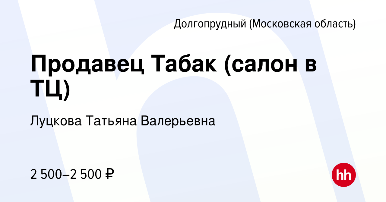 Вакансия Продавец Табак (салон в ТЦ) в Долгопрудном, работа в компании  Луцкова Татьяна Валерьевна (вакансия в архиве c 14 октября 2023)