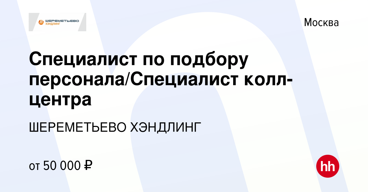 Вакансия Специалист по подбору персонала/Специалист колл-центра в Москве,  работа в компании ШЕРЕМЕТЬЕВО ХЭНДЛИНГ (вакансия в архиве c 19 января 2024)