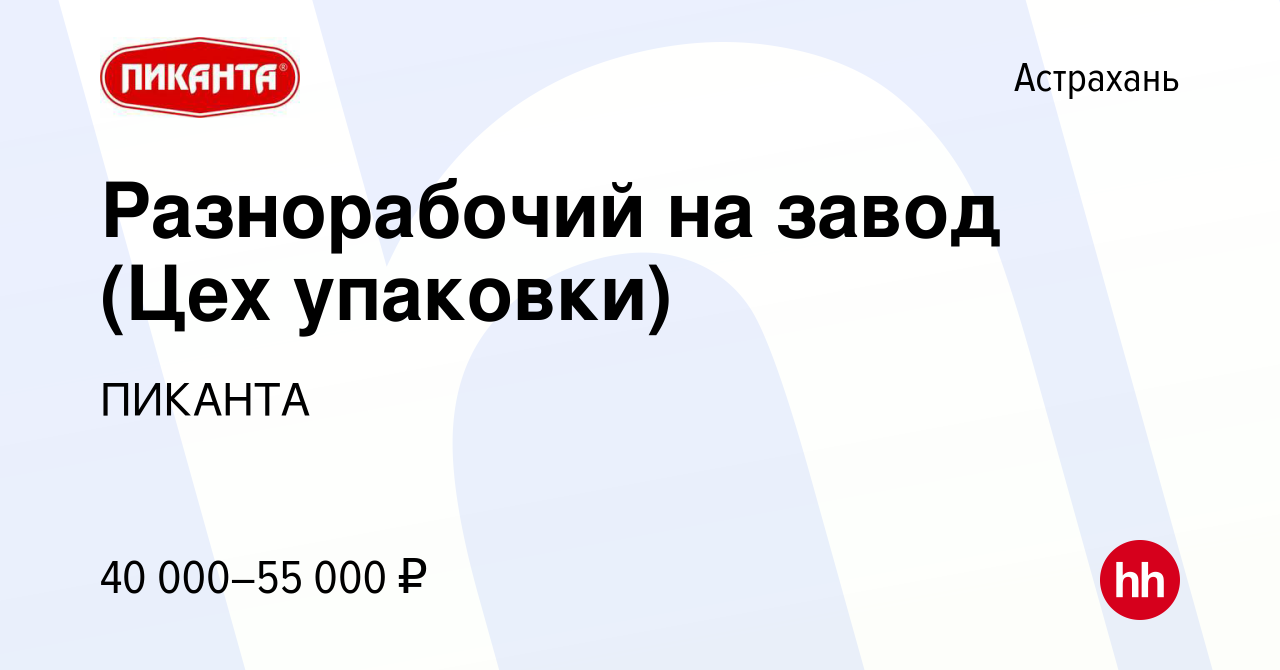 Вакансия Разнорабочий на завод (Цех упаковки) в Астрахани, работа в  компании ПИКАНТА (вакансия в архиве c 3 ноября 2023)