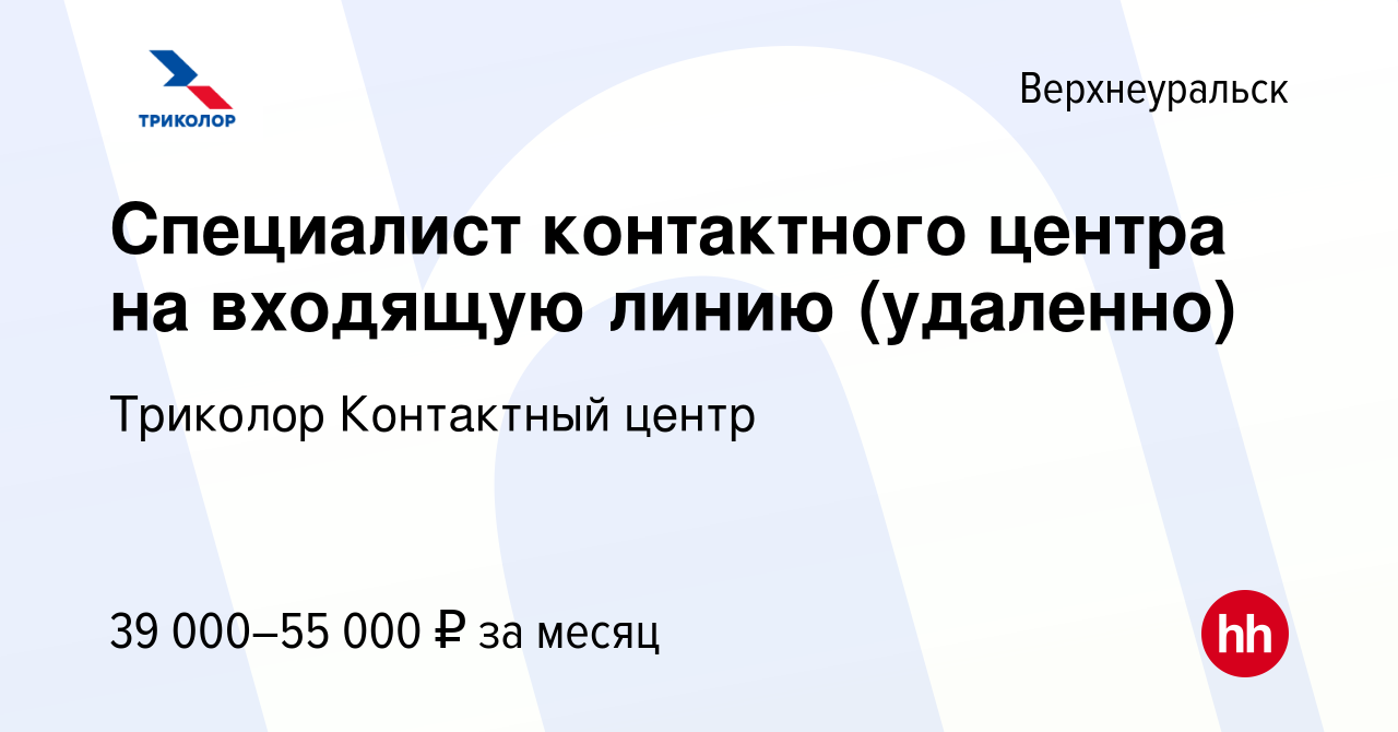 Вакансия Специалист контактного центра на входящую линию (удаленно) в  Верхнеуральске, работа в компании Триколор Контактный центр (вакансия в  архиве c 7 октября 2023)