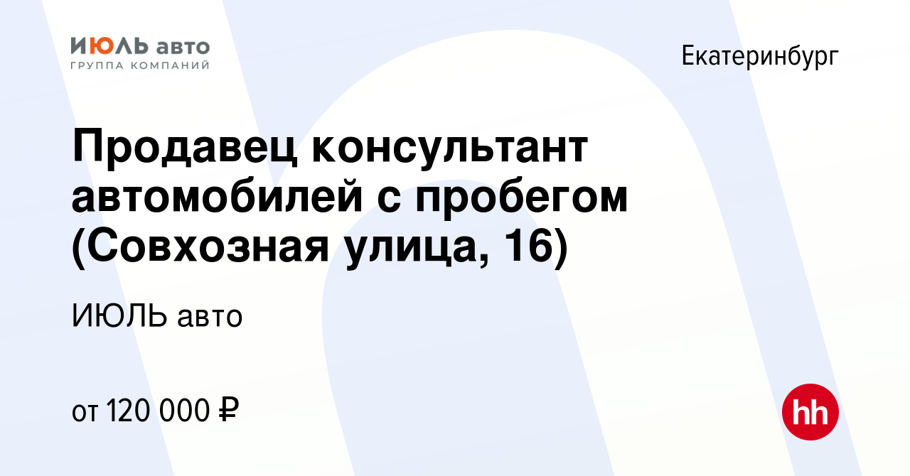 Вакансия Продавец консультант автомобилей с пробегом (Совхозная улица, 16)  в Екатеринбурге, работа в компании ИЮЛЬ авто (вакансия в архиве c 2 ноября  2023)