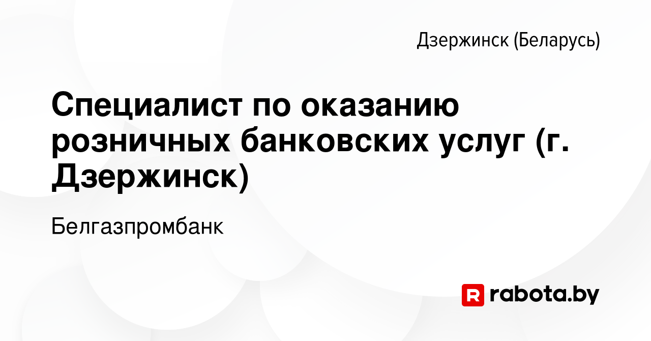 Вакансия Специалист по оказанию розничных банковских услуг (г. Дзержинск) в  Дзержинске, работа в компании Белгазпромбанк (вакансия в архиве c 16 января  2024)