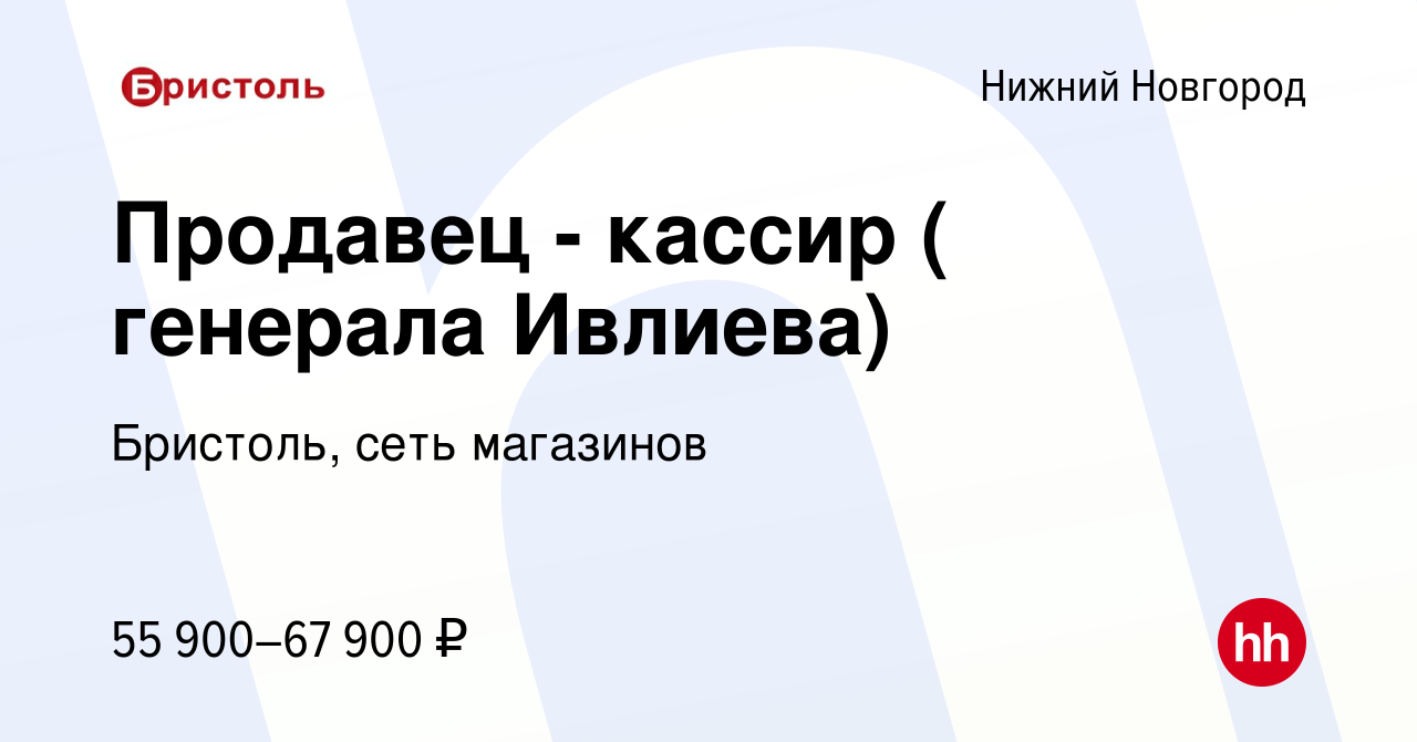 Вакансия Продавец - кассир ( генерала Ивлиева) в Нижнем Новгороде, работа в  компании Бристоль, сеть магазинов (вакансия в архиве c 15 февраля 2024)