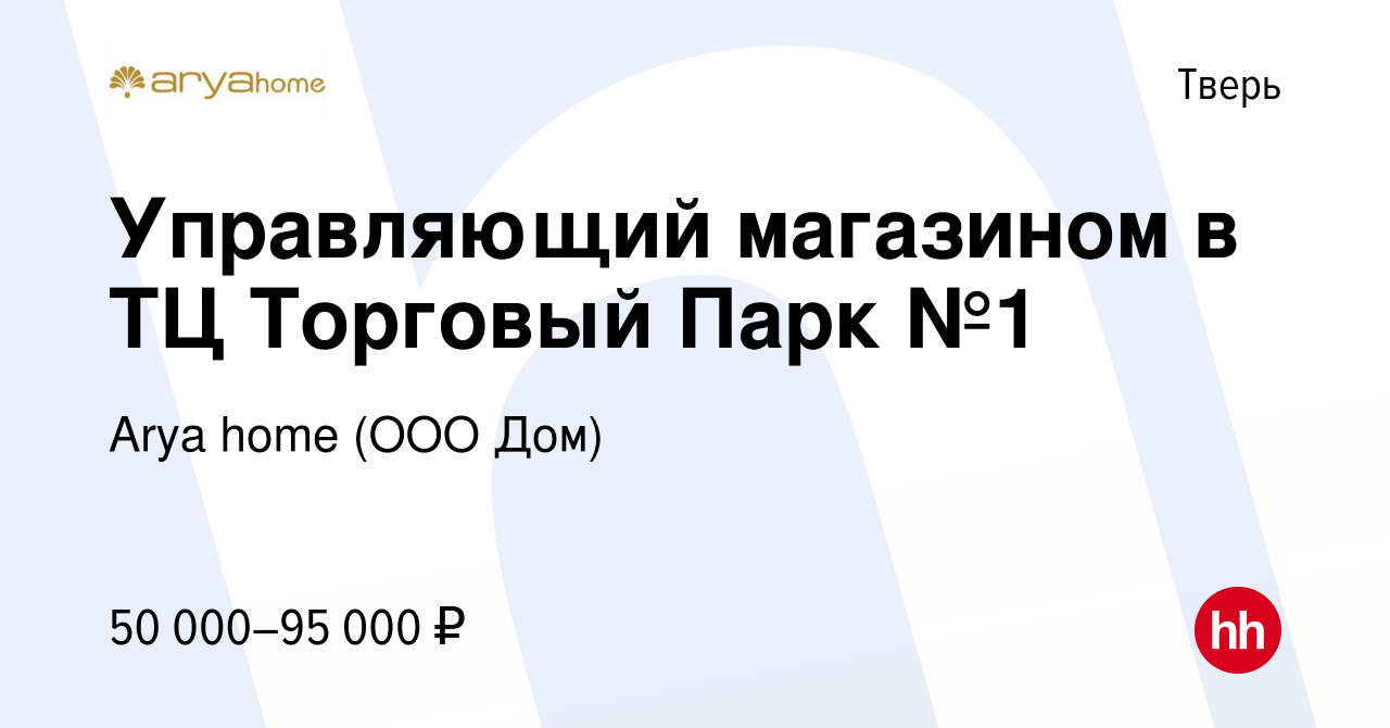 Вакансия Управляющий магазином в ТЦ Торговый Парк №1 в Твери, работа в  компании Arya home (ООО Дом) (вакансия в архиве c 26 октября 2023)