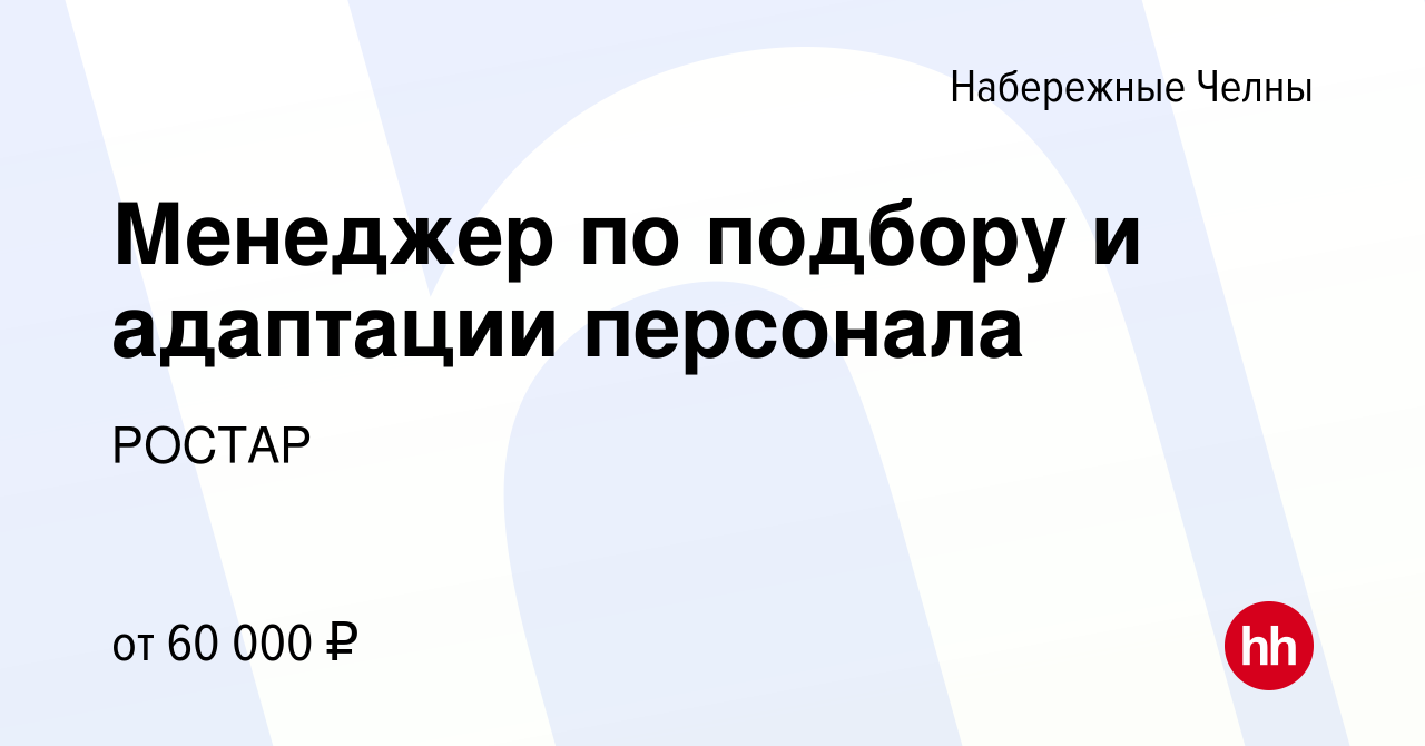 Вакансия Менеджер по подбору и адаптации персонала в Набережных Челнах,  работа в компании РОСТАР (вакансия в архиве c 2 ноября 2023)