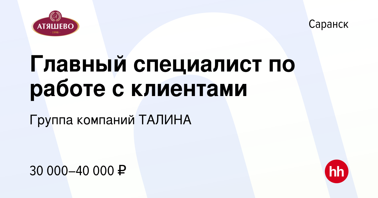 Вакансия Главный специалист по работе с клиентами в Саранске, работа в  компании Группа компаний ТАЛИНА (вакансия в архиве c 2 декабря 2023)