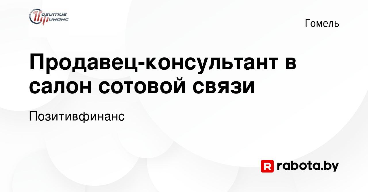 Вакансия Продавец-консультант в салон сотовой связи в Гомеле, работа в  компании Позитивфинанс (вакансия в архиве c 2 ноября 2023)