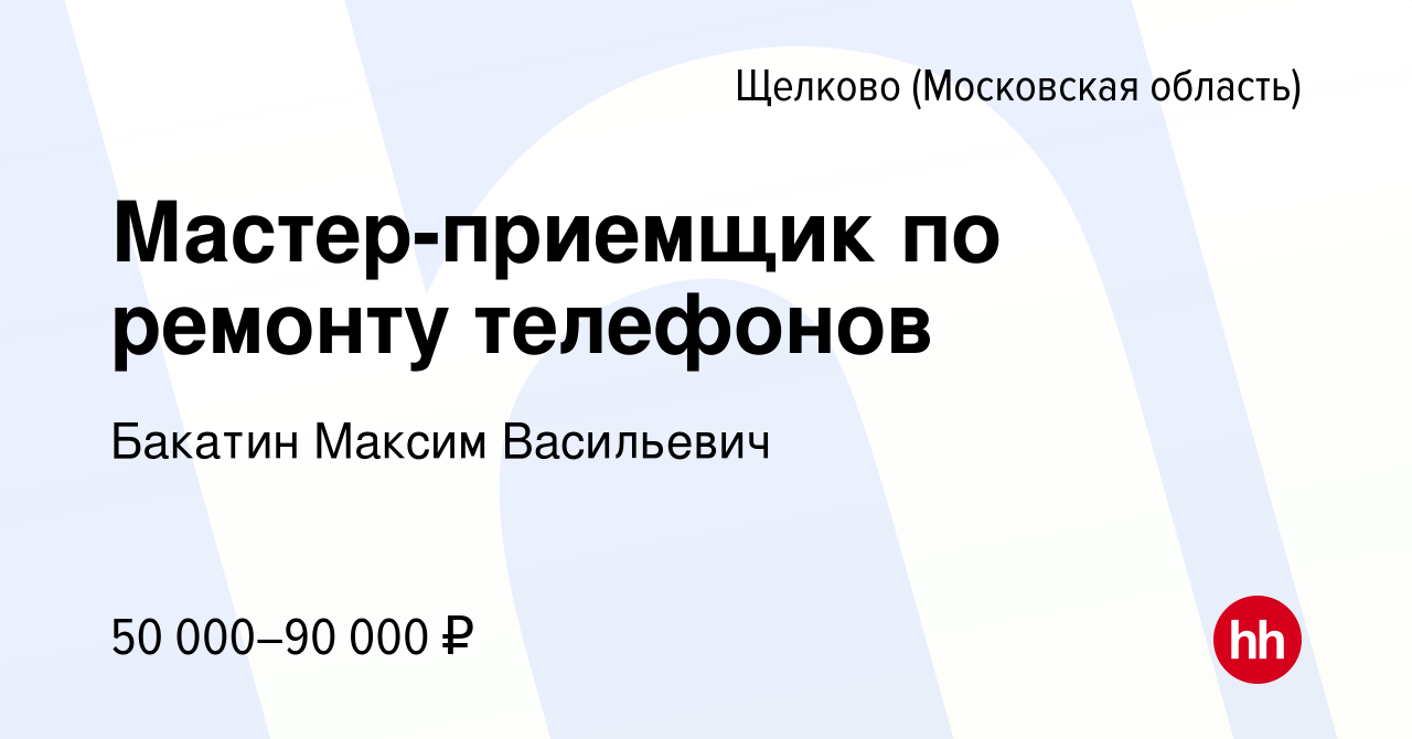 Вакансия Мастер-приемщик по ремонту телефонов в Щелково, работа в компании  Бакатин Максим Васильевич (вакансия в архиве c 2 ноября 2023)