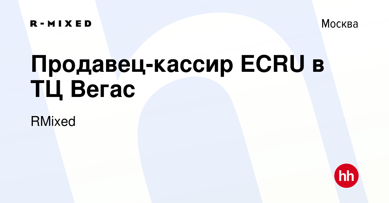 Вакансия Продавец-кассир ECRU в ТЦ Вегас в Москве, работа в компании RMixed  (вакансия в архиве c 21 февраля 2024)