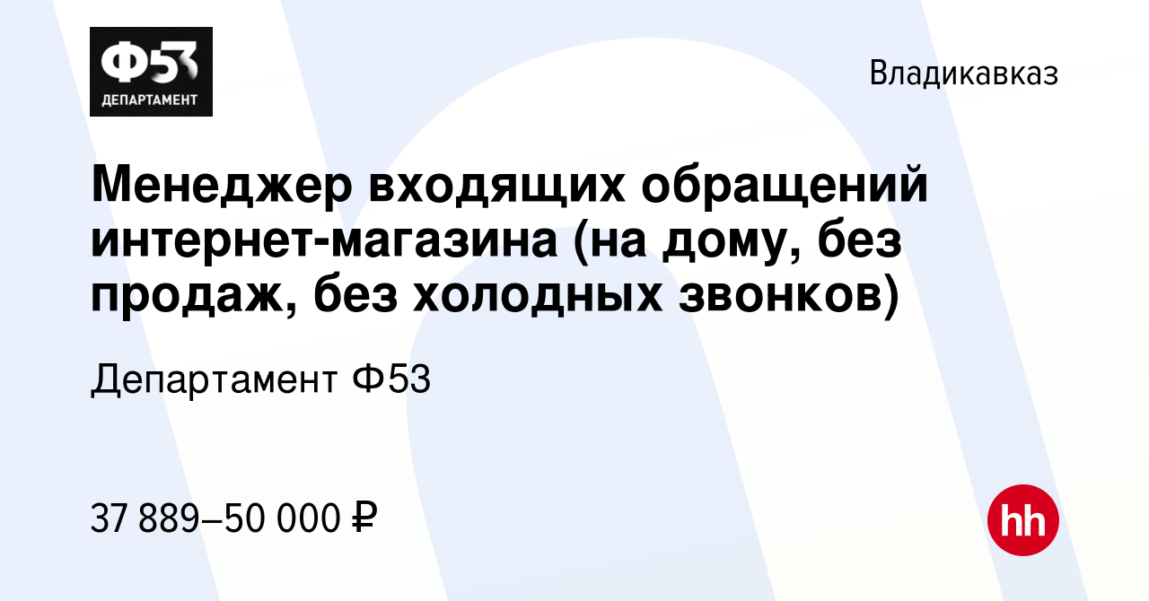 Вакансия Менеджер входящих обращений интернет-магазина (на дому, без  продаж, без холодных звонков) во Владикавказе, работа в компании  Департамент Ф53 (вакансия в архиве c 2 ноября 2023)