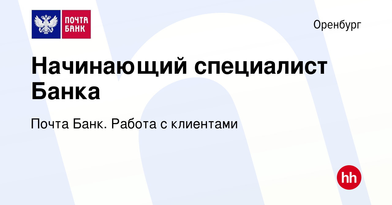 Вакансия Начинающий специалист Банка в Оренбурге, работа в компании Почта  Банк. Работа с клиентами (вакансия в архиве c 25 января 2024)