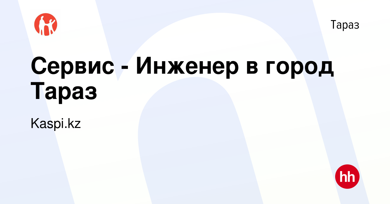 Вакансия Сервис - Инженер в город Тараз в Таразе, работа в компании  Kaspi.kz (вакансия в архиве c 2 ноября 2023)