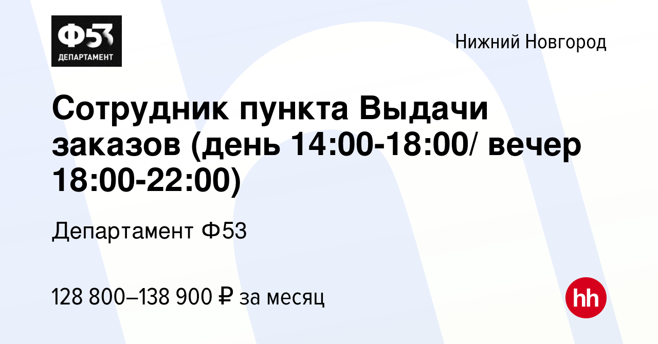 Вакансия Сотрудник пункта Выдачи заказов (день 14:00-18:00/ вечер  18:00-22:00) в Нижнем Новгороде, работа в компании Департамент Ф53  (вакансия в архиве c 2 ноября 2023)